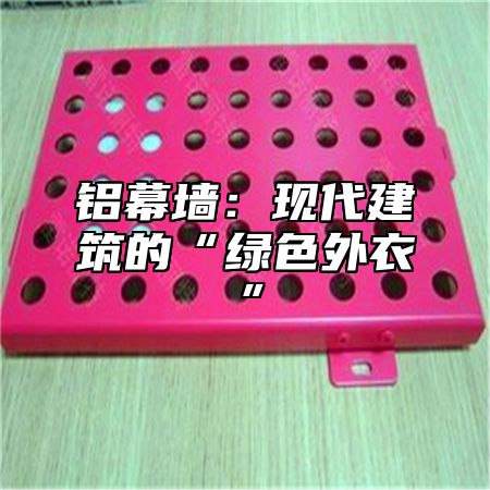 铝幕墙：现代建筑的“绿色外衣”
