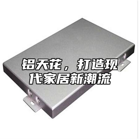 铝天花，打造现代家居新潮流