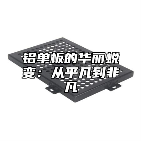 铝单板的华丽蜕变：从平凡到非凡