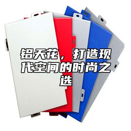 铝天花，打造现代空间的时尚之选