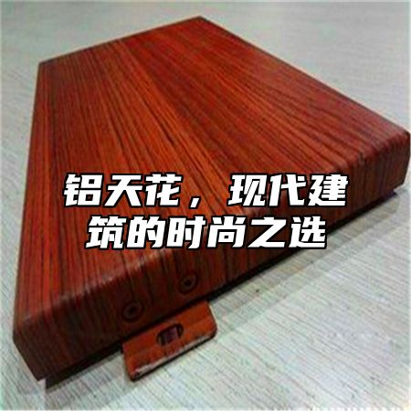 铝天花，现代建筑的时尚之选