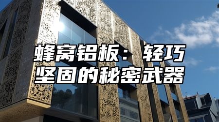 蜂窝铝板：轻巧坚固的秘密武器