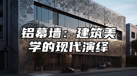 铝幕墙：建筑美学的现代演绎