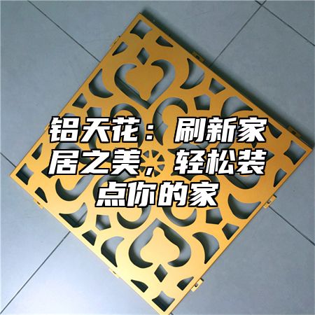铝天花：刷新家居之美，轻松装点你的家