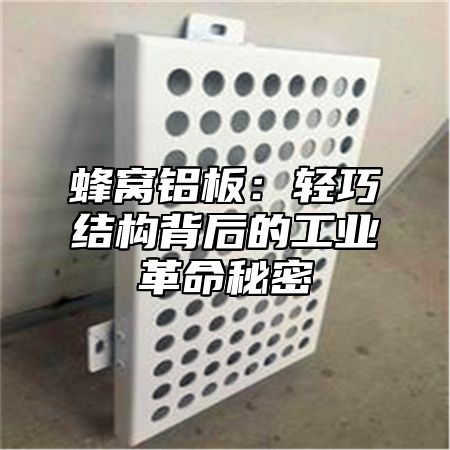 蜂窝铝板：轻巧结构背后的工业革命秘密