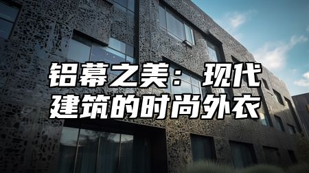 铝幕之美：现代建筑的时尚外衣