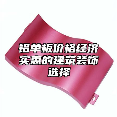 铝单板价格经济实惠的建筑装饰选择