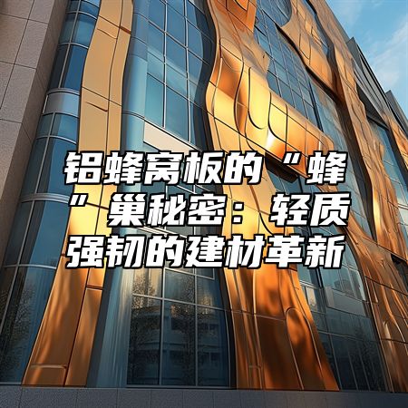 铝蜂窝板的“蜂”巢秘密：轻质强韧的建材革新