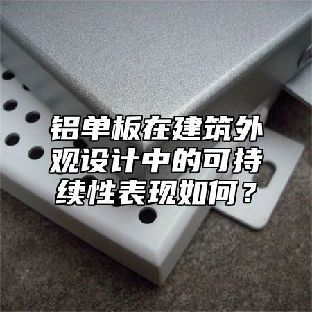 铝单板在建筑外观设计中的可持续性表现如何？