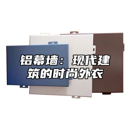 铝幕墙：现代建筑的时尚外衣