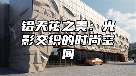 铝天花之美：光影交织的时尚空间
