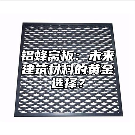 铝蜂窝板：未来建筑材料的黄金选择？