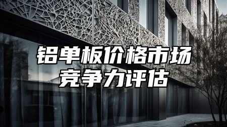 铝单板价格市场竞争力评估