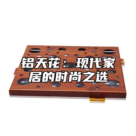铝天花：现代家居的时尚之选
