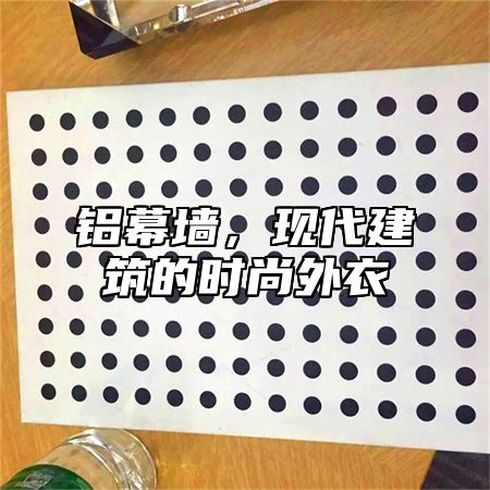 铝幕墙，现代建筑的时尚外衣