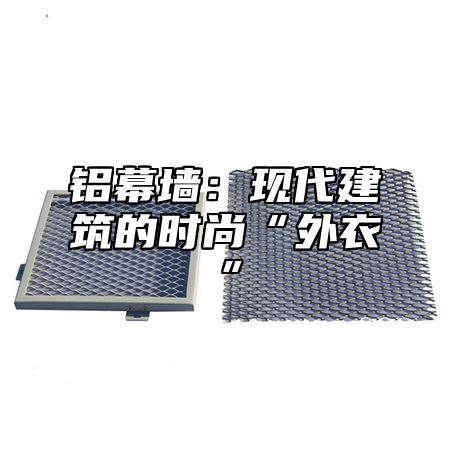 铝幕墙：现代建筑的时尚“外衣”