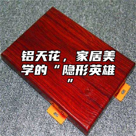 铝天花，家居美学的“隐形英雄”