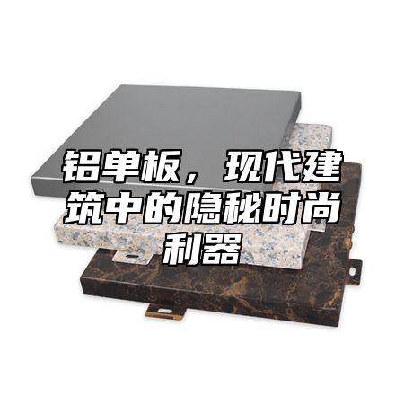 铝单板，现代建筑中的隐秘时尚利器