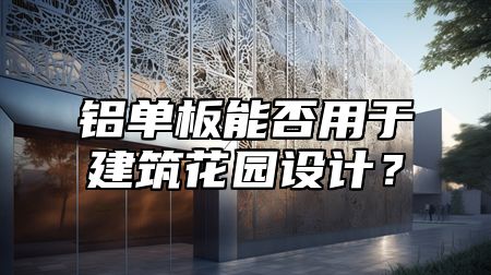 铝单板能否用于建筑花园设计？