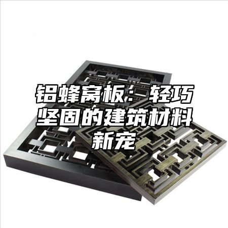铝蜂窝板：轻巧坚固的建筑材料新宠