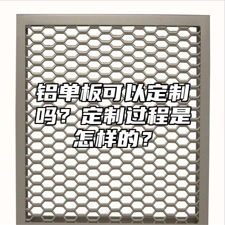 铝单板可以定制吗？定制过程是怎样的？