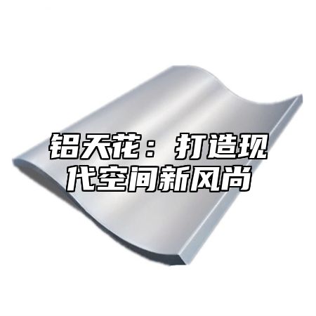 铝天花：打造现代空间新风尚