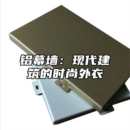 铝幕墙：现代建筑的时尚外衣