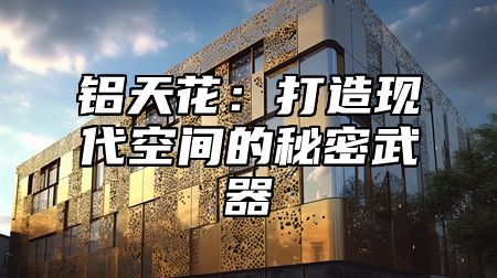 铝天花：打造现代空间的秘密武器