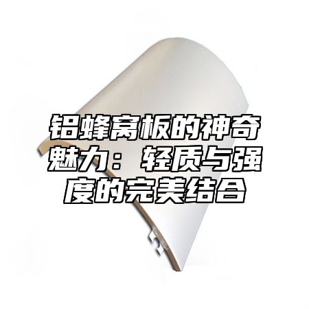 铝蜂窝板的神奇魅力：轻质与强度的完美结合