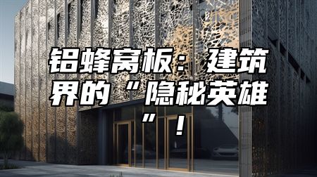 铝蜂窝板：建筑界的“隐秘英雄”！