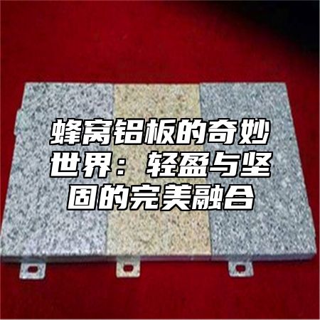 蜂窝铝板的奇妙世界：轻盈与坚固的完美融合