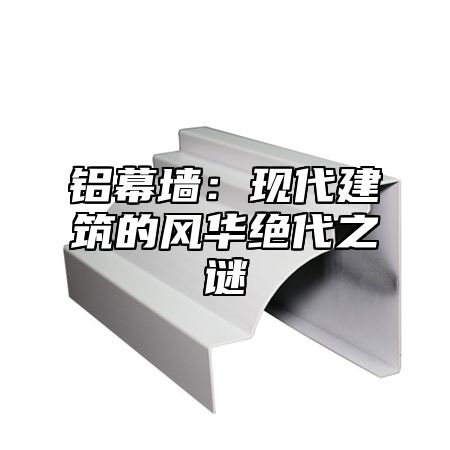 铝幕墙：现代建筑的风华绝代之谜
