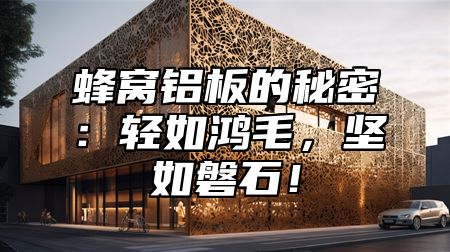 蜂窝铝板的秘密：轻如鸿毛，坚如磐石！