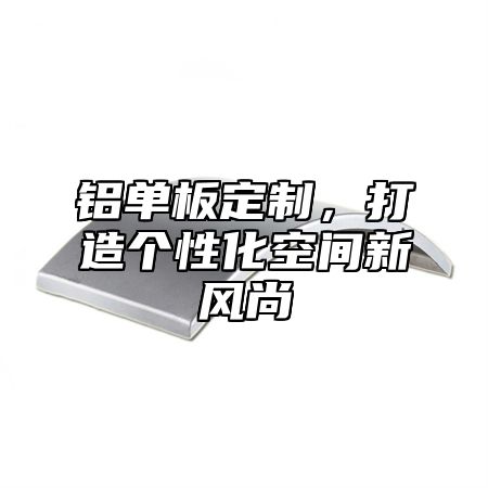 铝单板定制，打造个性化空间新风尚