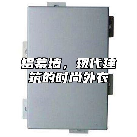 铝幕墙，现代建筑的时尚外衣