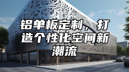 铝单板定制，打造个性化空间新潮流