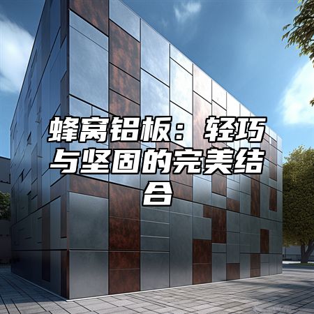 蜂窝铝板：轻巧与坚固的完美结合