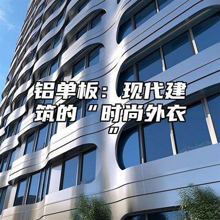 铝单板：现代建筑的“时尚外衣”