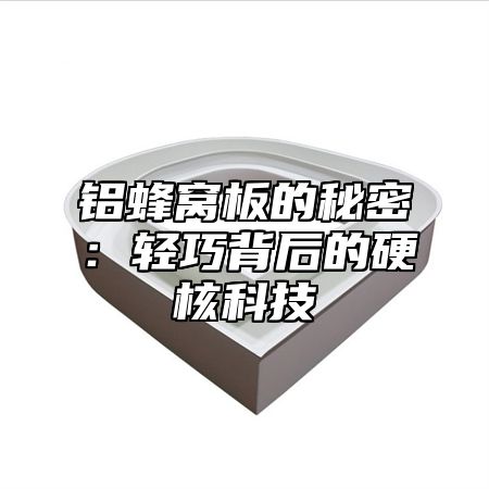 铝蜂窝板的秘密：轻巧背后的硬核科技