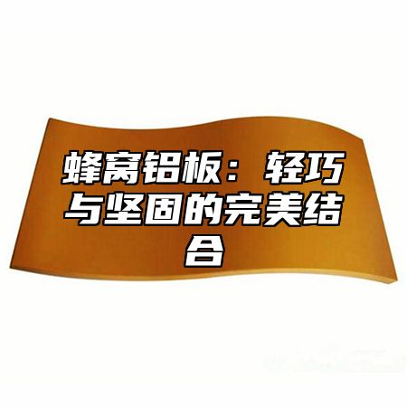 蜂窝铝板：轻巧与坚固的完美结合