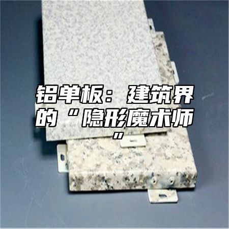 铝单板：建筑界的“隐形魔术师”