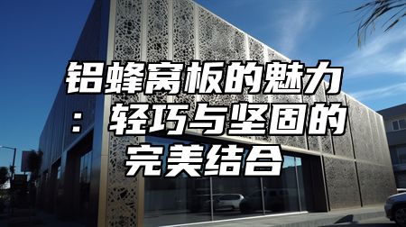 铝蜂窝板的魅力：轻巧与坚固的完美结合