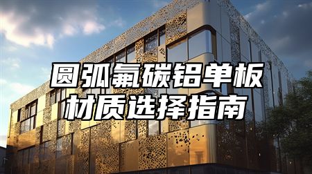 圆弧氟碳铝单板材质选择指南
