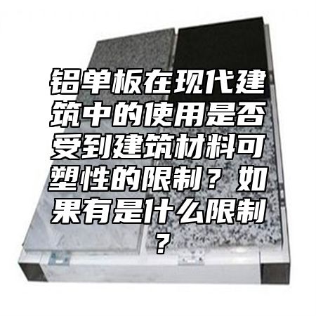 铝单板在现代建筑中的使用是否受到建筑材料可塑性的限制？如果有是什么限制？