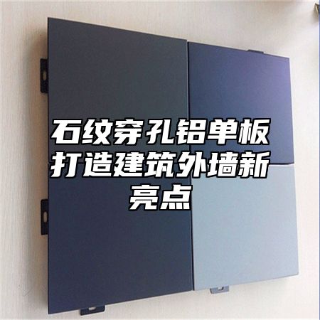石纹穿孔铝单板打造建筑外墙新亮点