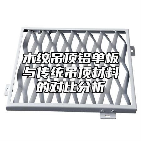 木纹吊顶铝单板与传统吊顶材料的对比分析