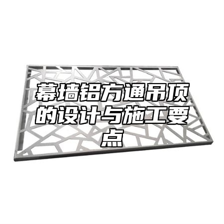 幕墙铝方通吊顶的设计与施工要点