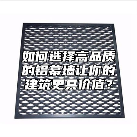 如何选择高品质的铝幕墙让你的建筑更具价值？