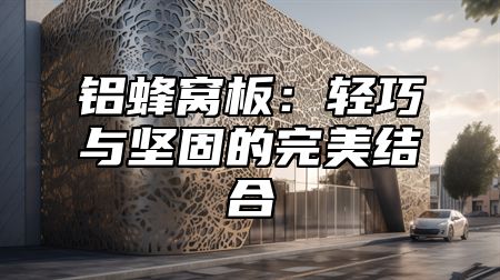 铝蜂窝板：轻巧与坚固的完美结合