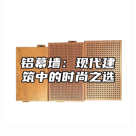 铝幕墙：现代建筑中的时尚之选